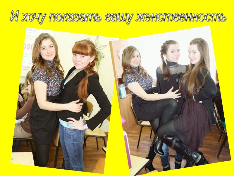 И хочу показать вашу женственность